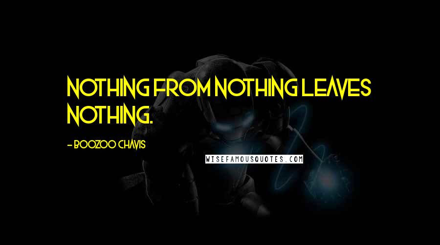 Boozoo Chavis quotes: Nothing from nothing leaves nothing.