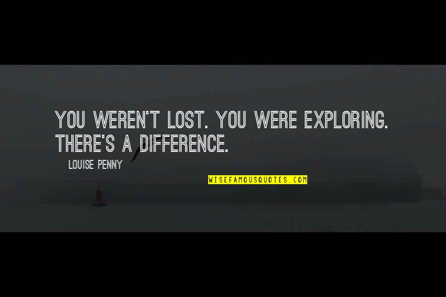 Boozy Ice Quotes By Louise Penny: You weren't lost. You were exploring. There's a