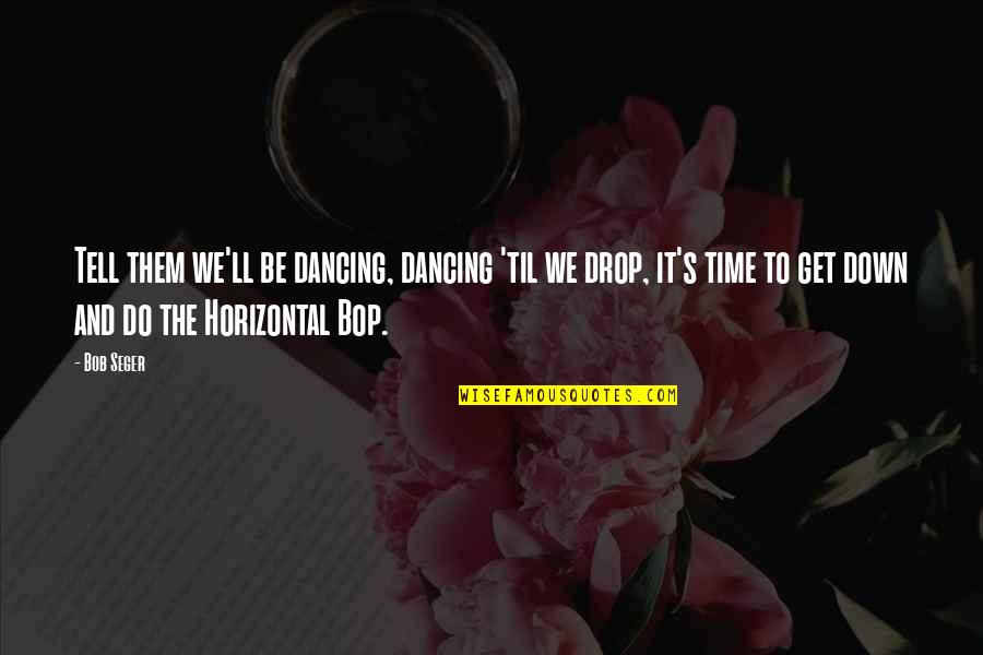 Bop It Quotes By Bob Seger: Tell them we'll be dancing, dancing 'til we