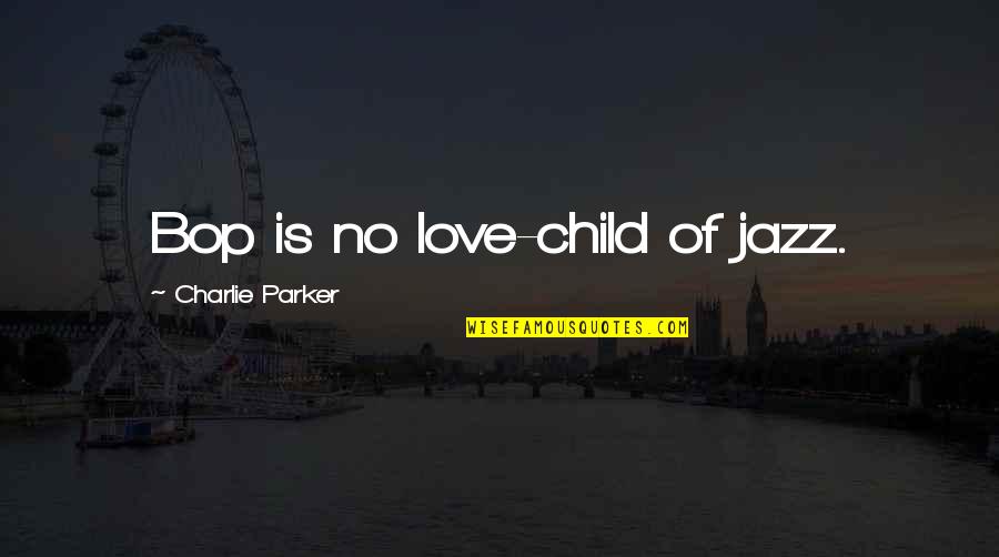 Bop It Quotes By Charlie Parker: Bop is no love-child of jazz.
