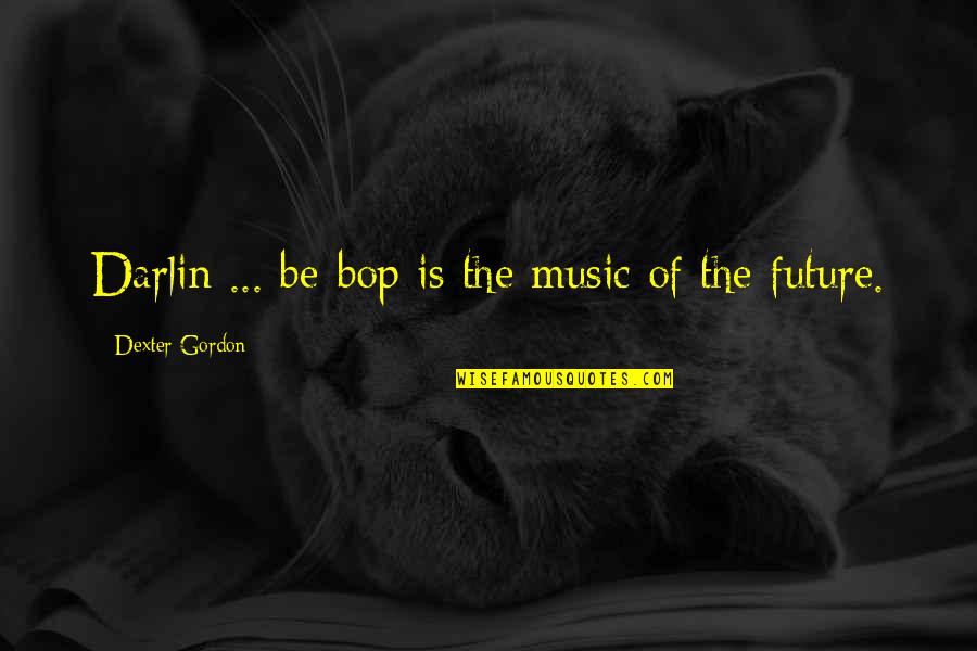 Bop It Quotes By Dexter Gordon: Darlin ... be-bop is the music of the