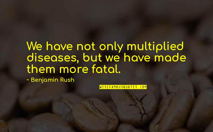 Bopped Out Quotes By Benjamin Rush: We have not only multiplied diseases, but we