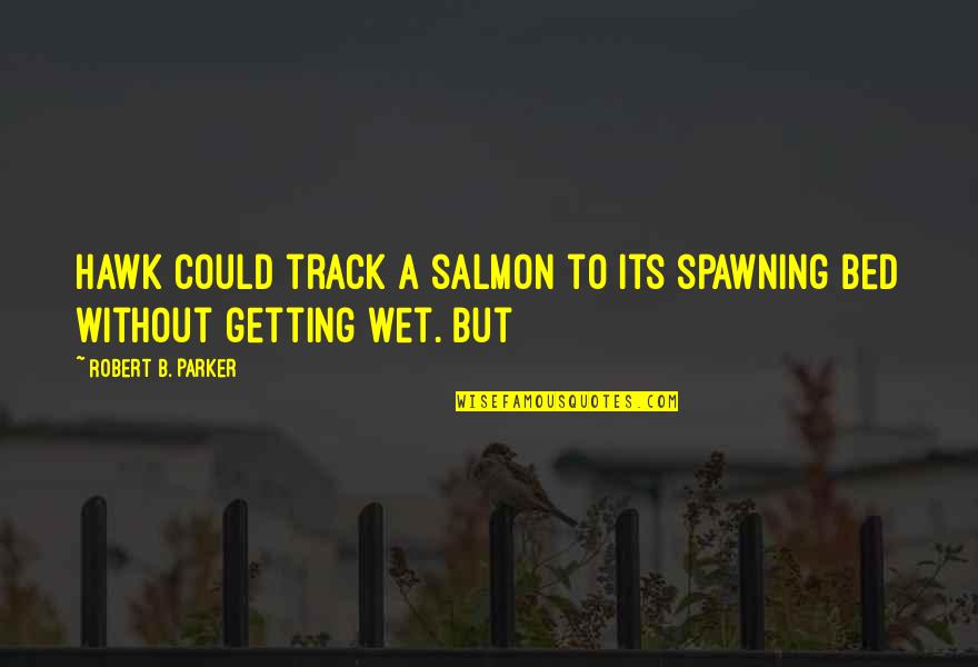 Boppin The Blues Quotes By Robert B. Parker: Hawk could track a salmon to its spawning Boppin The Blues Quotes By Robert B. Parker: Hawk could track a salmon to its spawning