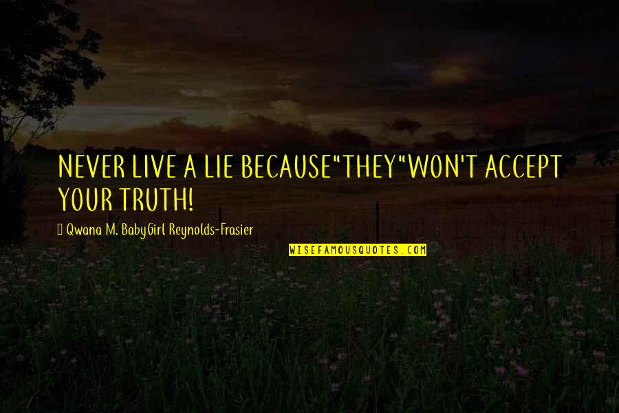Bops Flowood Quotes By Qwana M. BabyGirl Reynolds-Frasier: NEVER LIVE A LIE BECAUSE"THEY"WON'T ACCEPT YOUR TRUTH!