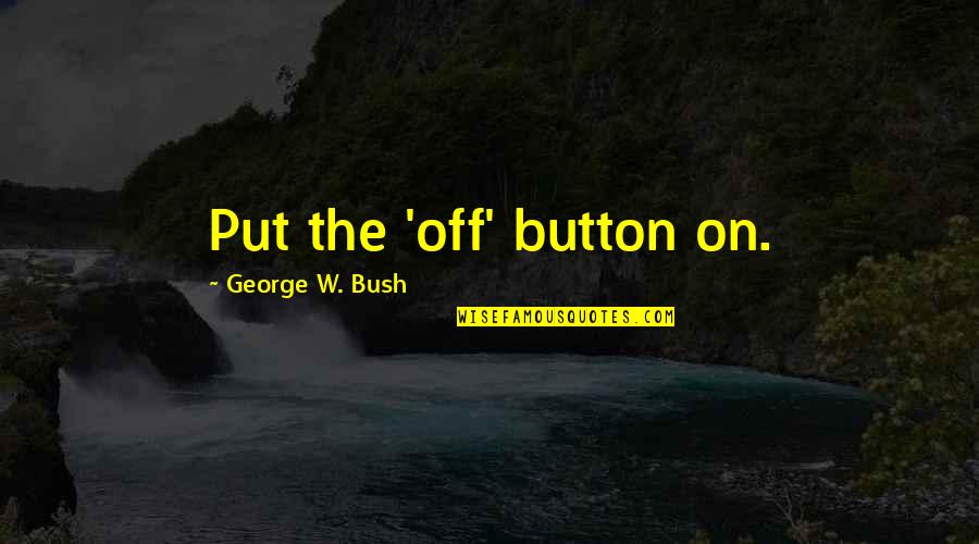 Boquita Perfumada Quotes By George W. Bush: Put the 'off' button on.