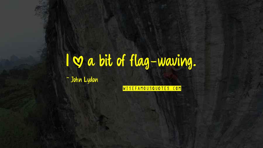 Bor Ade Soin Lissant Quotes By John Lydon: I love a bit of flag-waving. Bor Ade Soin Lissant Quotes By John Lydon: I love a bit of flag-waving.