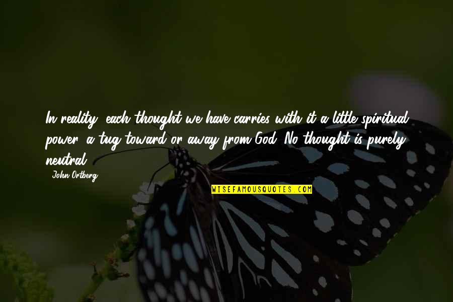 Bor T K Hajtogat Sa Quotes By John Ortberg: In reality, each thought we have carries with Bor T K Hajtogat Sa Quotes By John Ortberg: In reality, each thought we have carries with