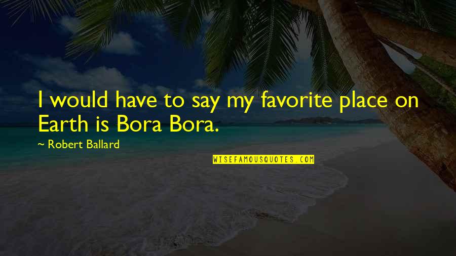 Bora Bora Quotes By Robert Ballard: I would have to say my favorite place