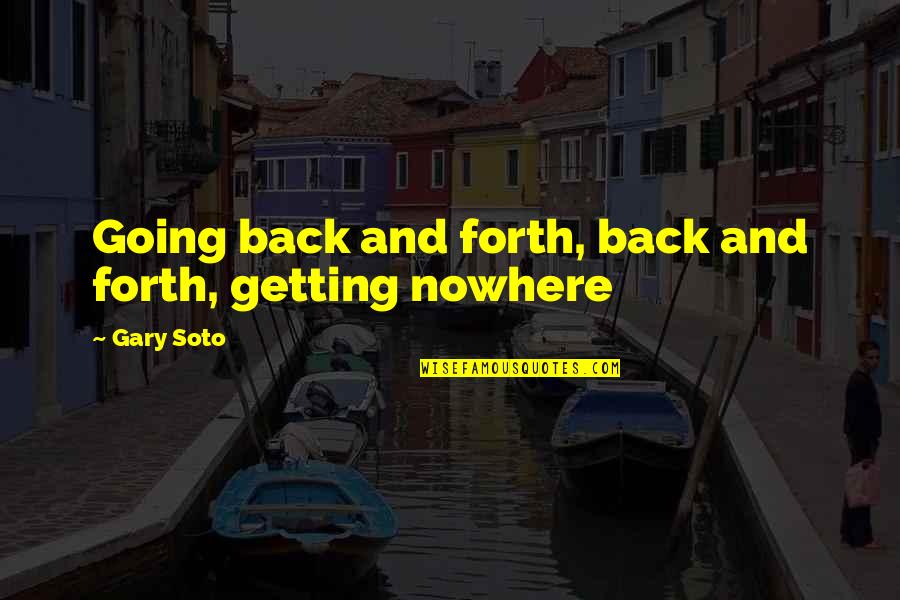 Bora Sistar Quotes By Gary Soto: Going back and forth, back and forth, getting
