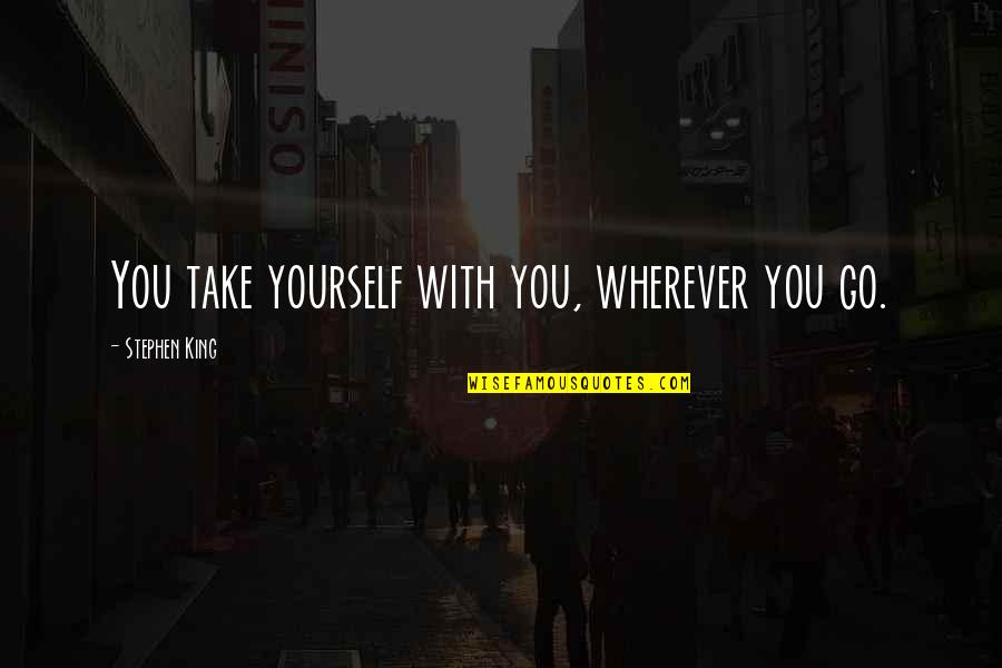 Boracay Escapade Quotes By Stephen King: You take yourself with you, wherever you go. Boracay Escapade Quotes By Stephen King: You take yourself with you, wherever you go.