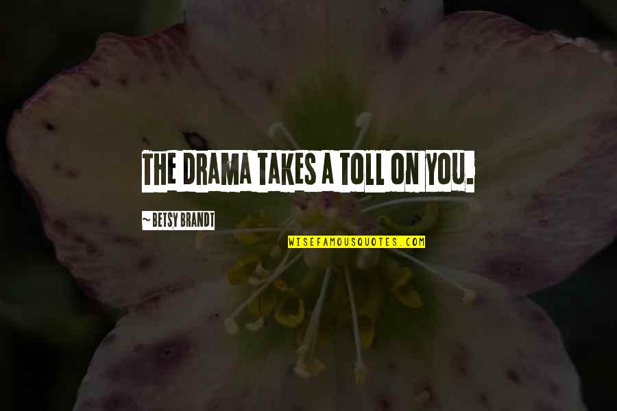 Borachio Memes Quotes By Betsy Brandt: The drama takes a toll on you. Borachio Memes Quotes By Betsy Brandt: The drama takes a toll on you.
