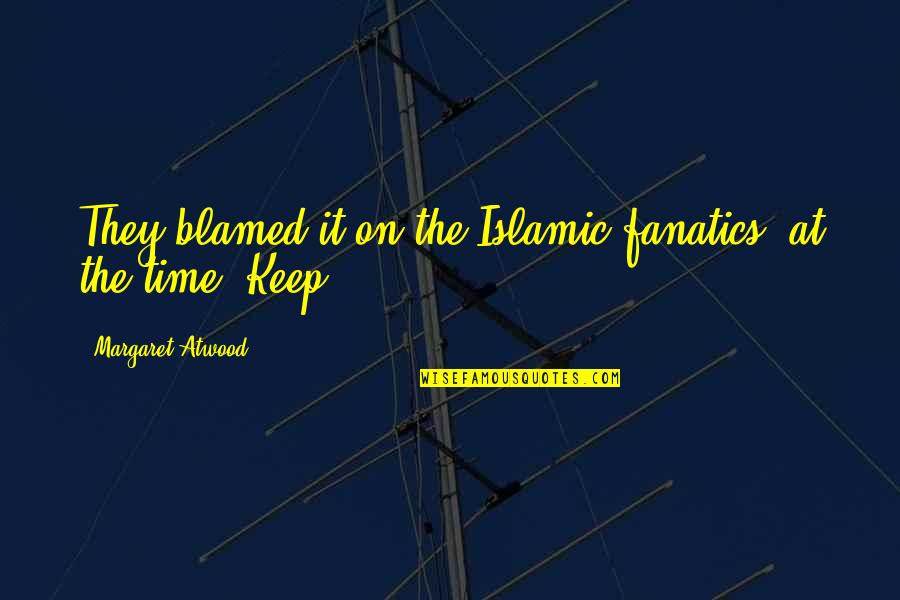 Borah Teamwear Quotes By Margaret Atwood: They blamed it on the Islamic fanatics, at