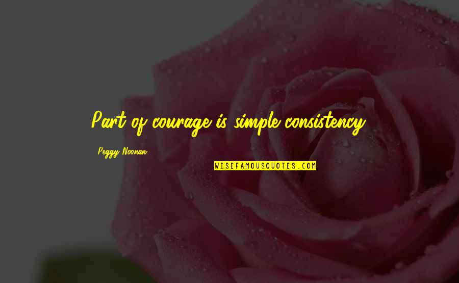 Borana Proverbs Quotes By Peggy Noonan: Part of courage is simple consistency. Borana Proverbs Quotes By Peggy Noonan: Part of courage is simple consistency.