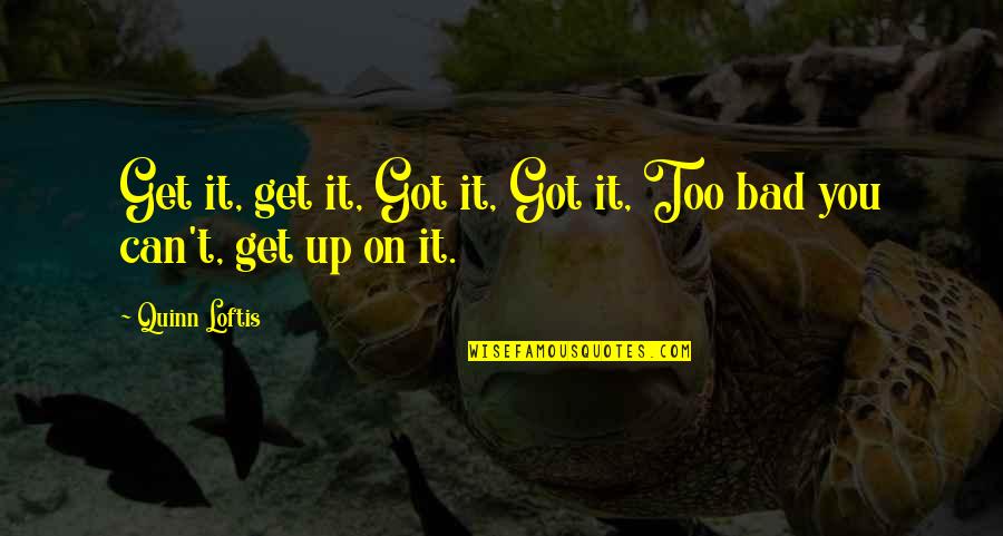 Borat Potassium Quote Quotes By Quinn Loftis: Get it, get it, Got it, Got it,