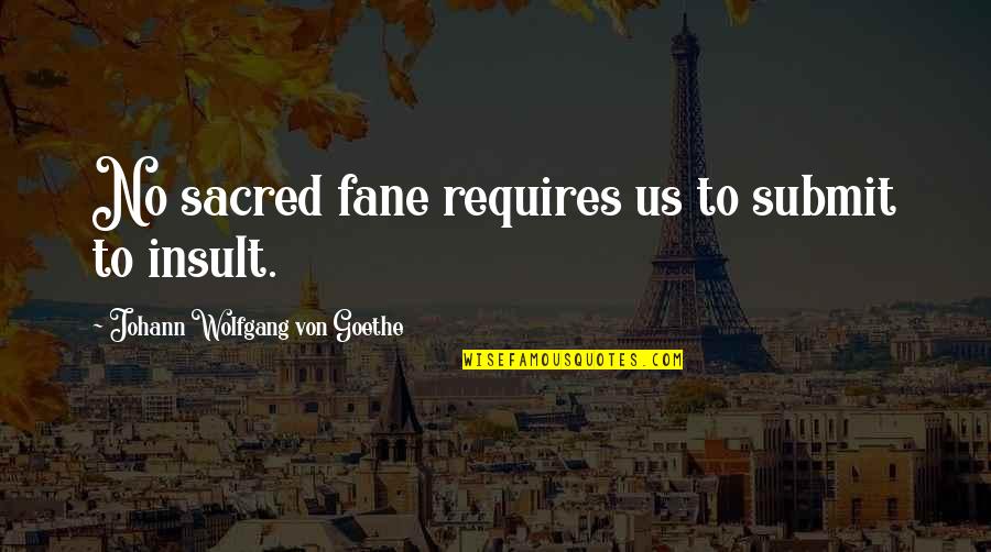 Borats Wife Quotes By Johann Wolfgang Von Goethe: No sacred fane requires us to submit to