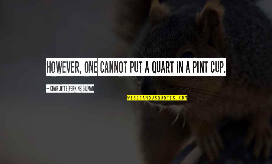 Boraver Quotes By Charlotte Perkins Gilman: However, one cannot put a quart in a Boraver Quotes By Charlotte Perkins Gilman: However, one cannot put a quart in a