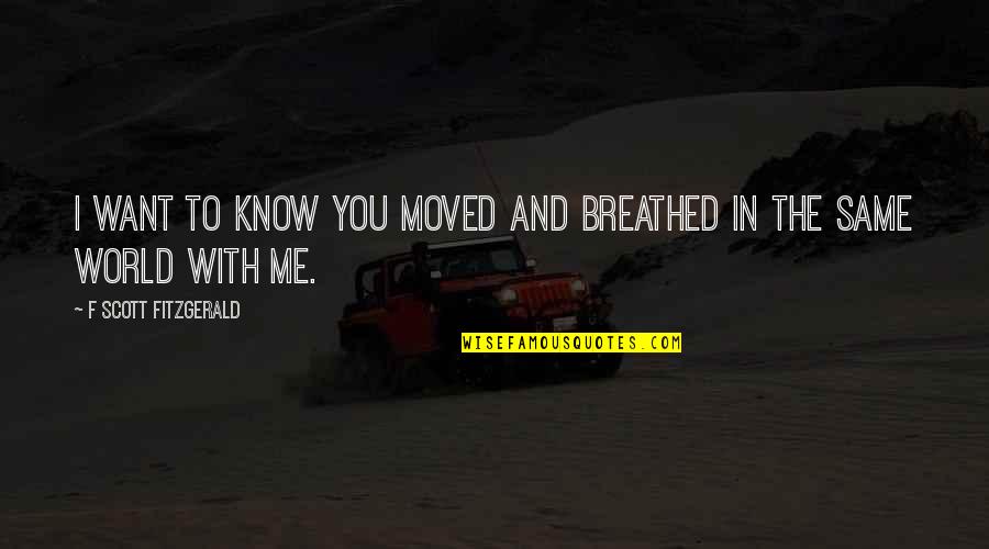 Boravisna Quotes By F Scott Fitzgerald: I want to know you moved and breathed