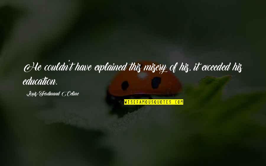 Borb Ly G Bor Quotes By Louis-Ferdinand Celine: He couldn't have explained this misery of his, Borb Ly G Bor Quotes By Louis-Ferdinand Celine: He couldn't have explained this misery of his,