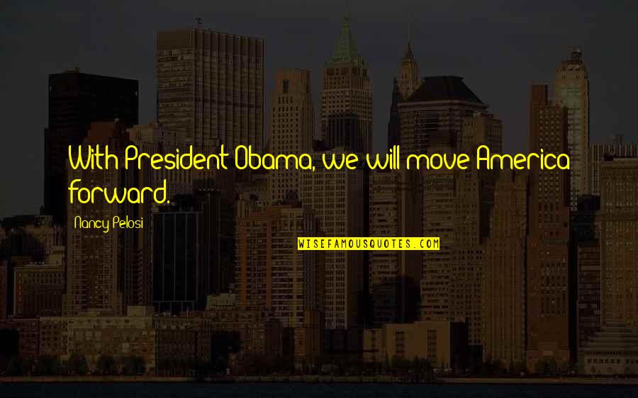 Borb Ly L N Rd Quotes By Nancy Pelosi: With President Obama, we will move America forward.