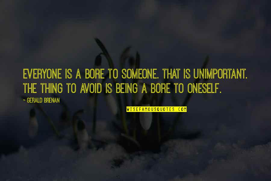 Borbeni Avion Quotes By Gerald Brenan: Everyone is a bore to someone. That is Borbeni Avion Quotes By Gerald Brenan: Everyone is a bore to someone. That is