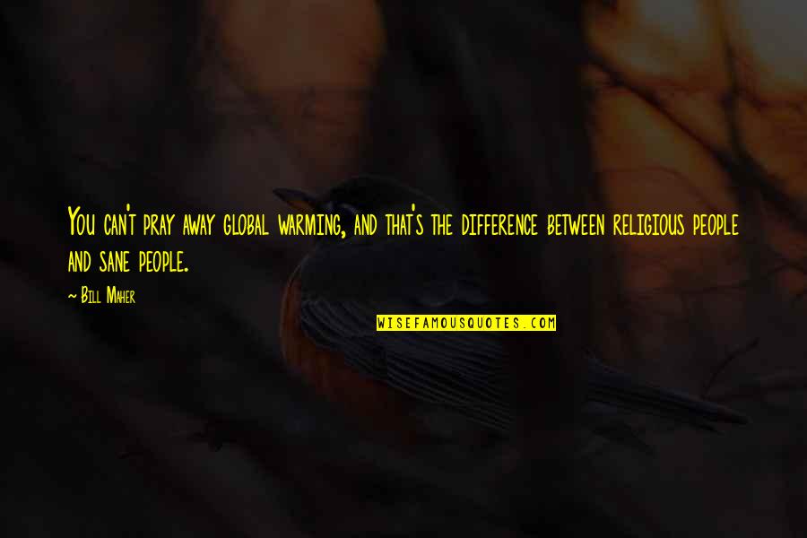 Borboleta Lash Quotes By Bill Maher: You can't pray away global warming, and that's Borboleta Lash Quotes By Bill Maher: You can't pray away global warming, and that's