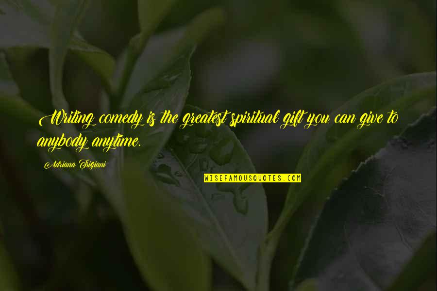 Borboletas Azuis Quotes By Adriana Trigiani: Writing comedy is the greatest spiritual gift you