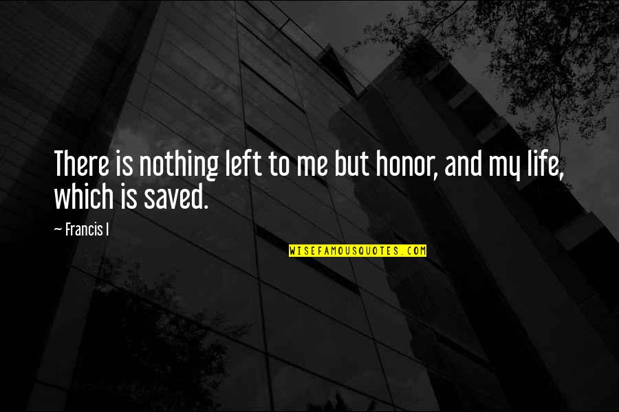 Borboros World Quotes By Francis I: There is nothing left to me but honor,