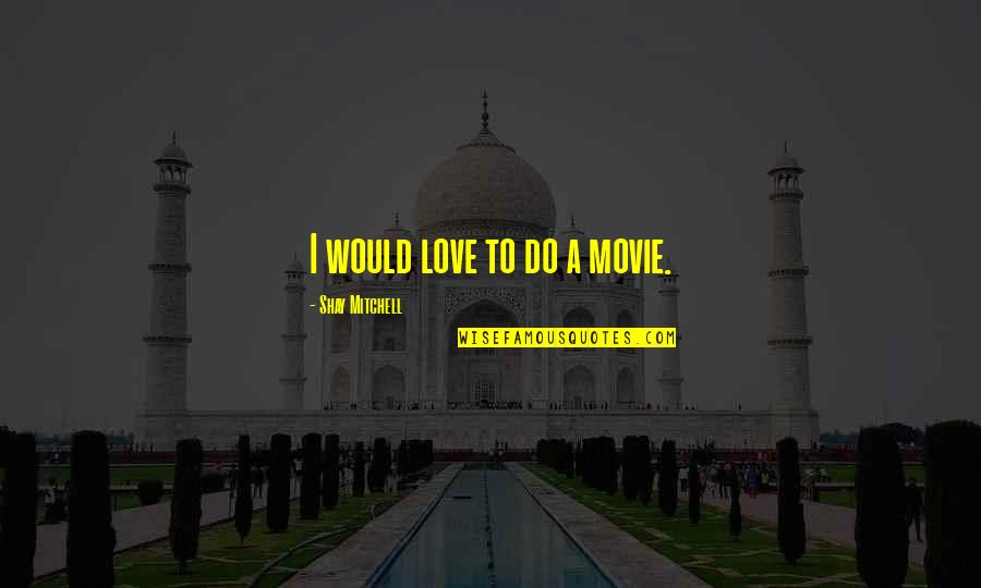 Borboros World Quotes By Shay Mitchell: I would love to do a movie. Borboros World Quotes By Shay Mitchell: I would love to do a movie.