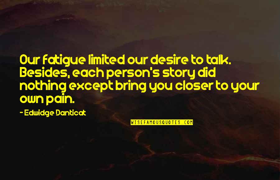 Borborygmus Intestines Quotes By Edwidge Danticat: Our fatigue limited our desire to talk. Besides,