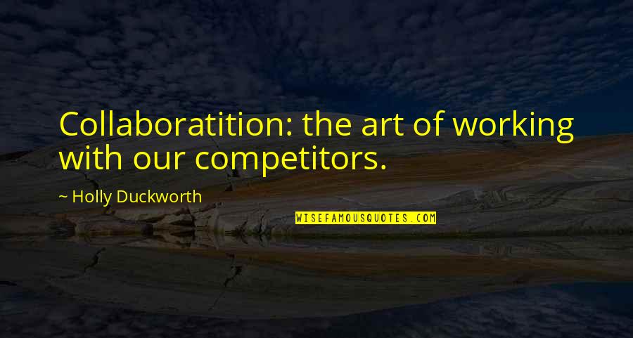 Borboskiny Quotes By Holly Duckworth: Collaboratition: the art of working with our competitors. Borboskiny Quotes By Holly Duckworth: Collaboratition: the art of working with our competitors.