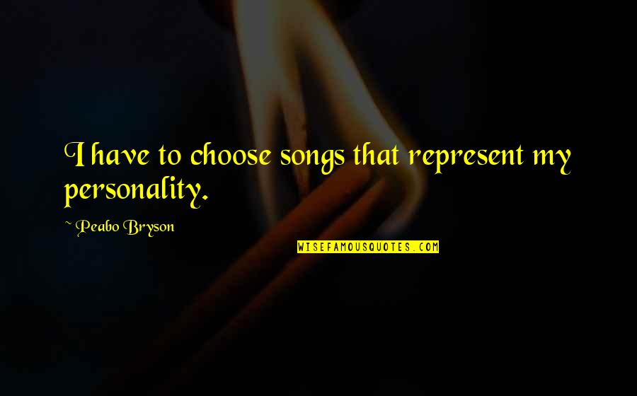 Borboskiny Quotes By Peabo Bryson: I have to choose songs that represent my Borboskiny Quotes By Peabo Bryson: I have to choose songs that represent my