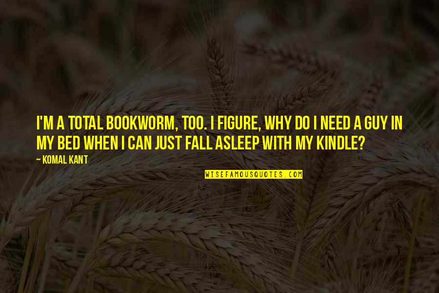 Borcad Ave Quotes By Komal Kant: I'm a total bookworm, too. I figure, why Borcad Ave Quotes By Komal Kant: I'm a total bookworm, too. I figure, why