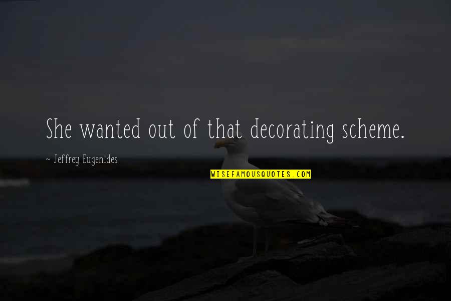 Borceag Quotes By Jeffrey Eugenides: She wanted out of that decorating scheme. Borceag Quotes By Jeffrey Eugenides: She wanted out of that decorating scheme.