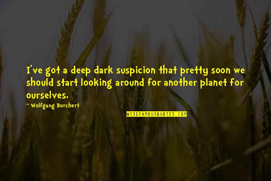 Borchert Quotes By Wolfgang Borchert: I've got a deep dark suspicion that pretty Borchert Quotes By Wolfgang Borchert: I've got a deep dark suspicion that pretty