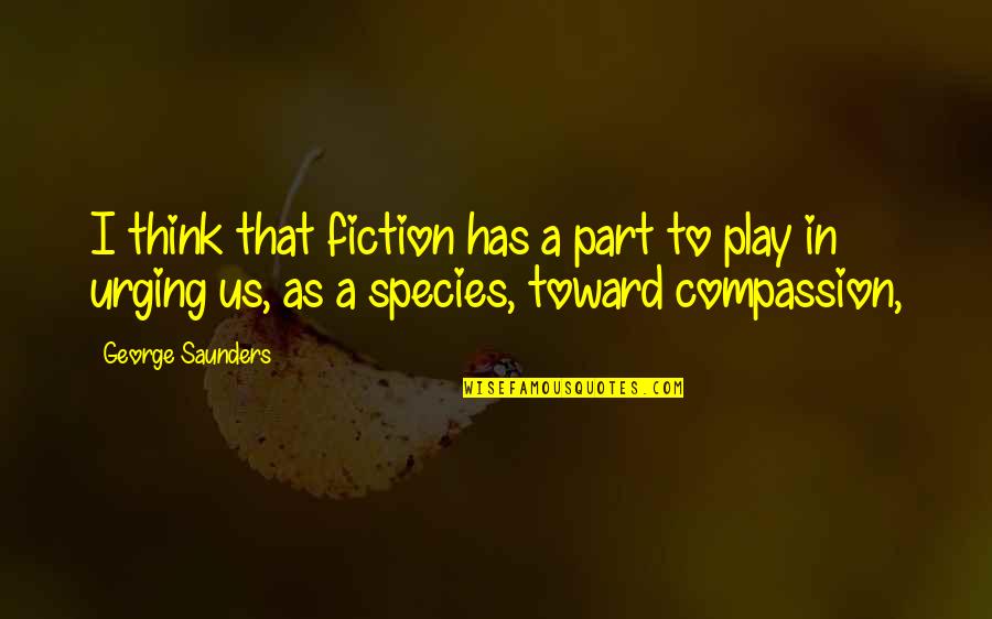 Borcherts Faribault Quotes By George Saunders: I think that fiction has a part to Borcherts Faribault Quotes By George Saunders: I think that fiction has a part to