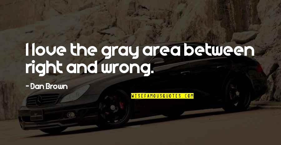 Borchetta Scott Quotes By Dan Brown: I love the gray area between right and Borchetta Scott Quotes By Dan Brown: I love the gray area between right and