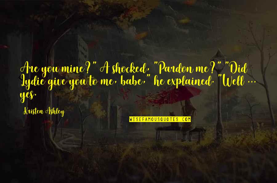 Borchetta Scott Quotes By Kristen Ashley: Are you mine?" A shocked, "Pardon me?" "Did Borchetta Scott Quotes By Kristen Ashley: Are you mine?" A shocked, "Pardon me?" "Did
