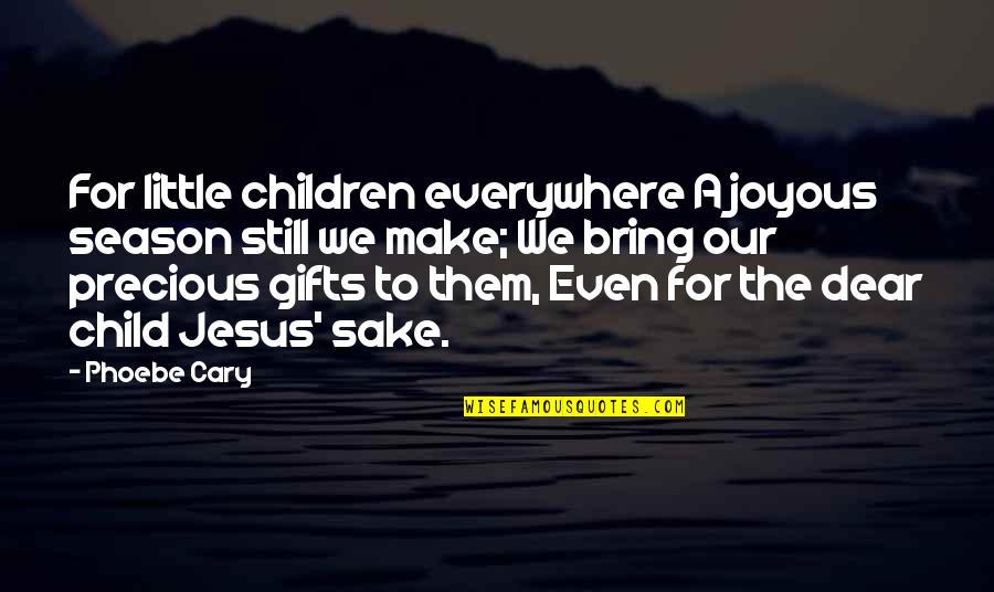 Borchinis Quotes By Phoebe Cary: For little children everywhere A joyous season still Borchinis Quotes By Phoebe Cary: For little children everywhere A joyous season still