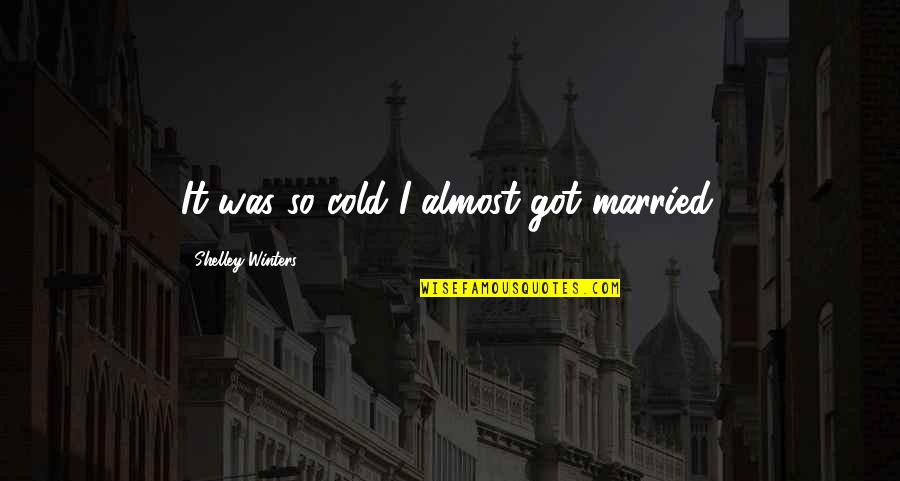Borde Quotes By Shelley Winters: It was so cold I almost got married. Borde Quotes By Shelley Winters: It was so cold I almost got married.