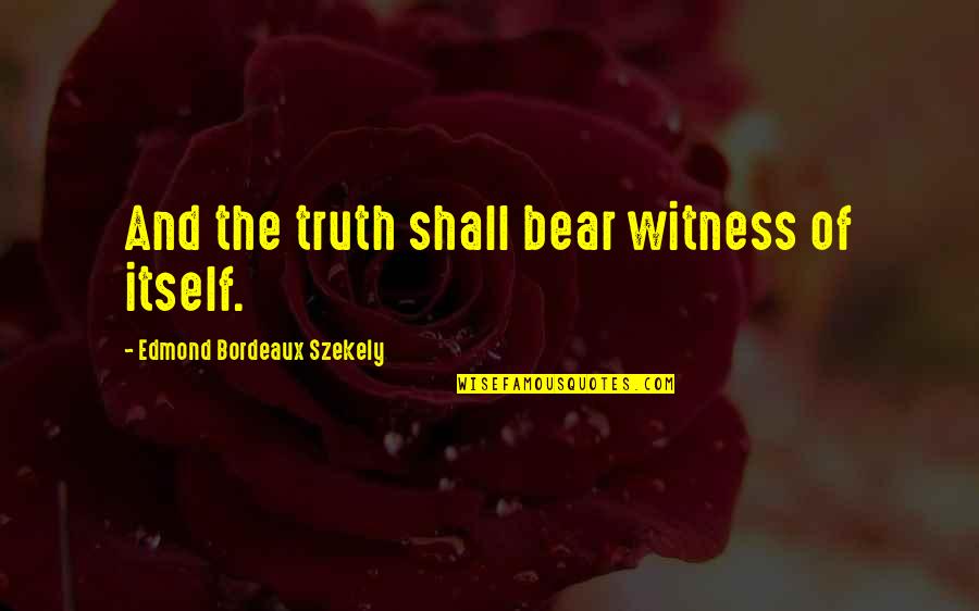 Bordeaux Quotes By Edmond Bordeaux Szekely: And the truth shall bear witness of itself.