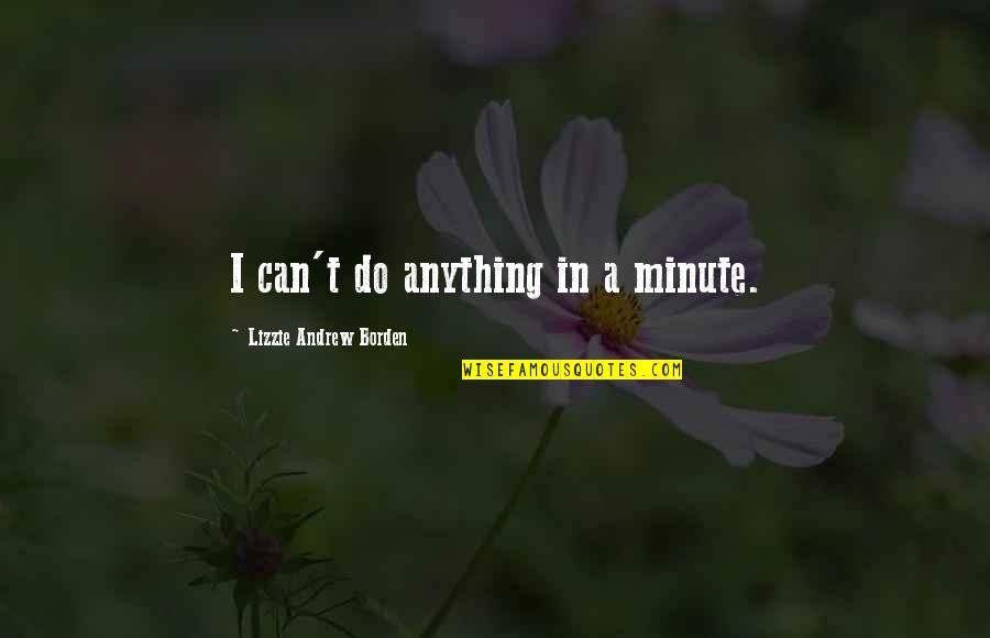 Borden Quotes By Lizzie Andrew Borden: I can't do anything in a minute.