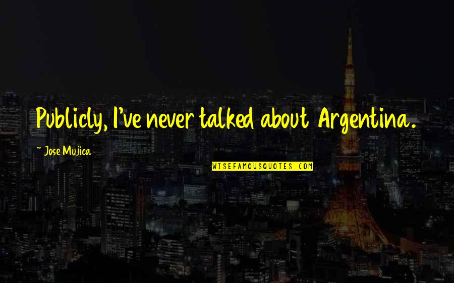 Bordenave Bakery Quotes By Jose Mujica: Publicly, I've never talked about Argentina.