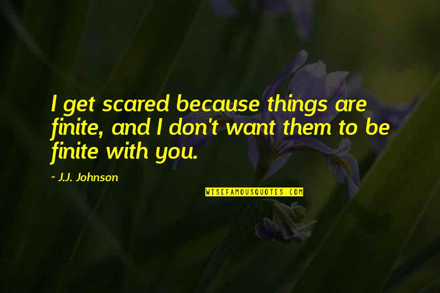 Bordens In Point Quotes By J.J. Johnson: I get scared because things are finite, and