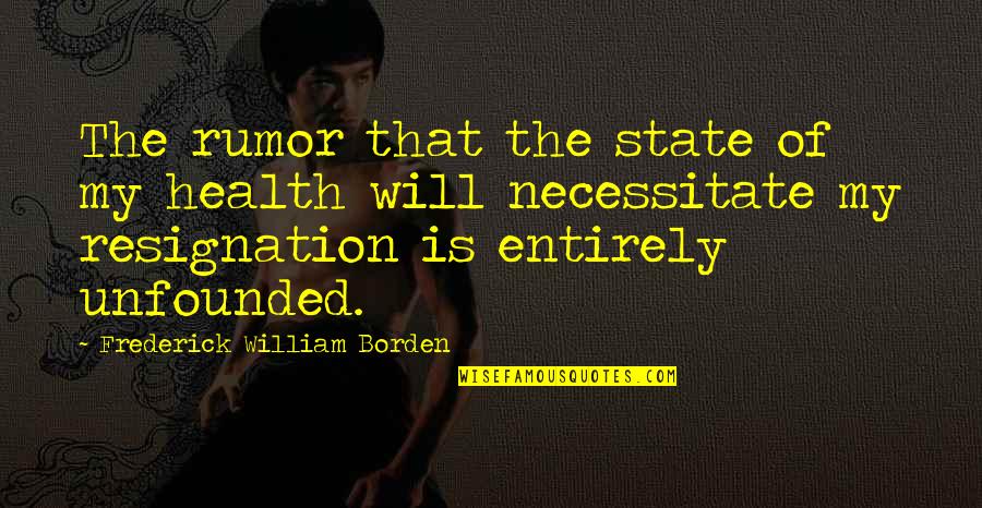 Borden's Quotes By Frederick William Borden: The rumor that the state of my health Borden's Quotes By Frederick William Borden: The rumor that the state of my health
