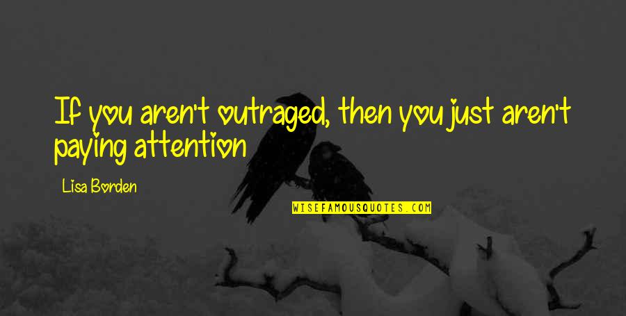 Borden's Quotes By Lisa Borden: If you aren't outraged, then you just aren't