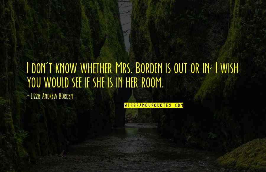 Borden's Quotes By Lizzie Andrew Borden: I don't know whether Mrs. Borden is out Borden's Quotes By Lizzie Andrew Borden: I don't know whether Mrs. Borden is out