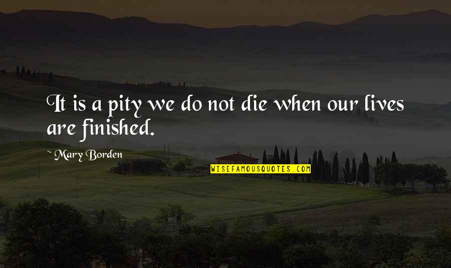 Borden's Quotes By Mary Borden: It is a pity we do not die Borden's Quotes By Mary Borden: It is a pity we do not die