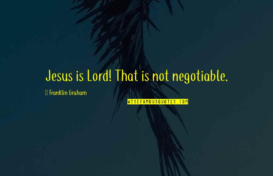 Border Crossing Important Quotes By Franklin Graham: Jesus is Lord! That is not negotiable.