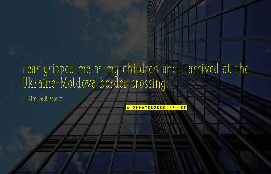 Border Crossing Quotes By Kim De Blecourt: Fear gripped me as my children and I