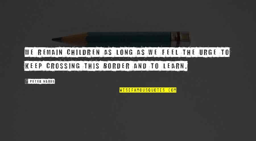 Border Crossing Quotes By Peter Nadas: we remain children as long as we feel